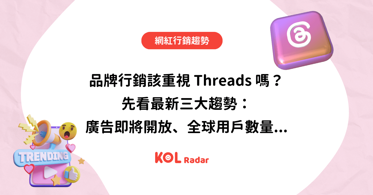 品牌行銷該重視 Threads 嗎？先看最新三大趨勢：廣告即將開放、全球用戶數量...